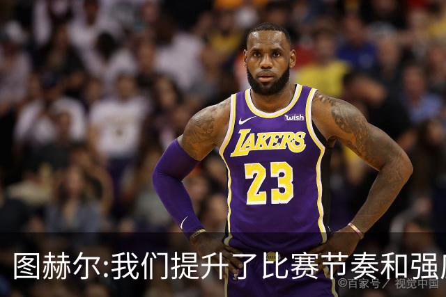 图赫尔:我们提升了比赛节奏和强度 两将伤情待查